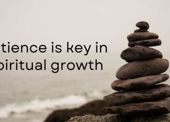 Be patient at all times for patience is key in spiritual growth